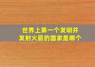 世界上第一个发明并发射火箭的国家是哪个