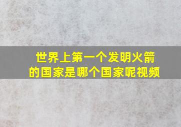 世界上第一个发明火箭的国家是哪个国家呢视频