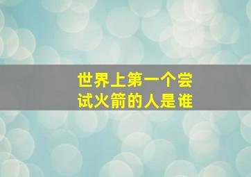 世界上第一个尝试火箭的人是谁