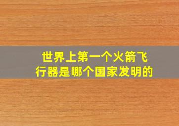 世界上第一个火箭飞行器是哪个国家发明的