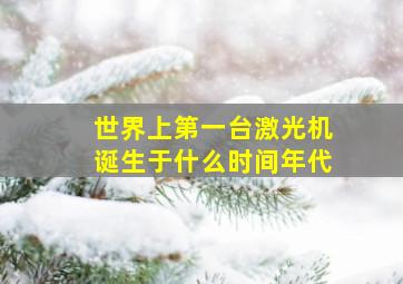 世界上第一台激光机诞生于什么时间年代