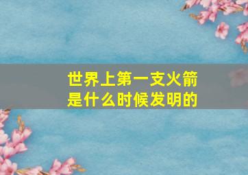 世界上第一支火箭是什么时候发明的