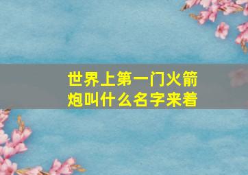 世界上第一门火箭炮叫什么名字来着