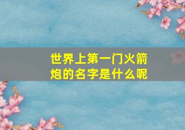 世界上第一门火箭炮的名字是什么呢