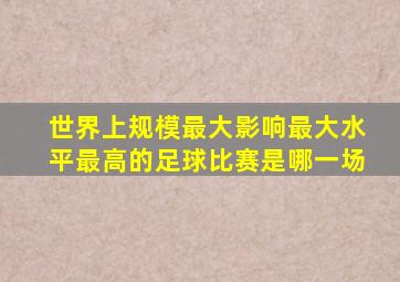 世界上规模最大影响最大水平最高的足球比赛是哪一场