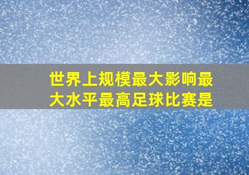 世界上规模最大影响最大水平最高足球比赛是