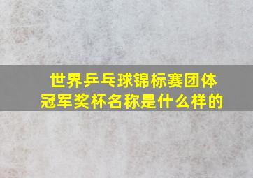 世界乒乓球锦标赛团体冠军奖杯名称是什么样的