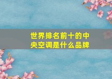 世界排名前十的中央空调是什么品牌