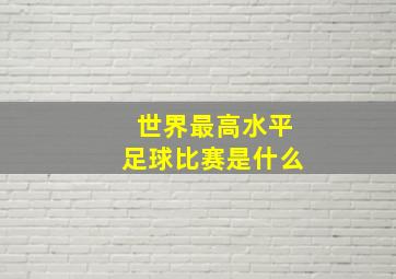 世界最高水平足球比赛是什么