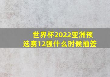 世界杯2022亚洲预选赛12强什么时候抽签