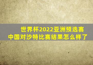 世界杯2022亚洲预选赛中国对沙特比赛结果怎么样了