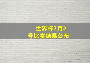 世界杯7月2号比赛结果公布