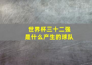 世界杯三十二强是什么产生的球队