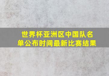 世界杯亚洲区中国队名单公布时间最新比赛结果