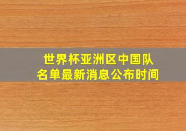 世界杯亚洲区中国队名单最新消息公布时间