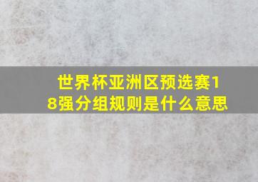 世界杯亚洲区预选赛18强分组规则是什么意思