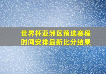 世界杯亚洲区预选赛程时间安排最新比分结果