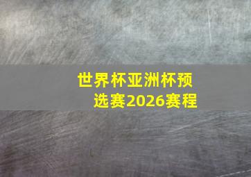 世界杯亚洲杯预选赛2026赛程