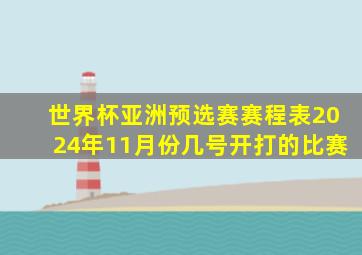 世界杯亚洲预选赛赛程表2024年11月份几号开打的比赛