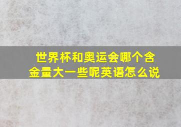 世界杯和奥运会哪个含金量大一些呢英语怎么说