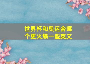 世界杯和奥运会哪个更火爆一些英文