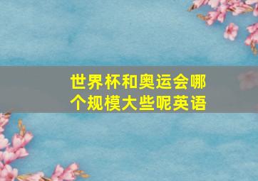 世界杯和奥运会哪个规模大些呢英语