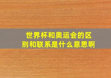 世界杯和奥运会的区别和联系是什么意思啊