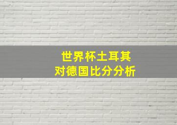 世界杯土耳其对德国比分分析