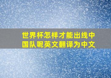 世界杯怎样才能出线中国队呢英文翻译为中文