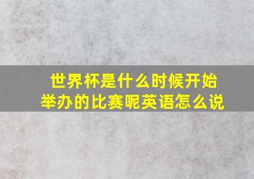 世界杯是什么时候开始举办的比赛呢英语怎么说