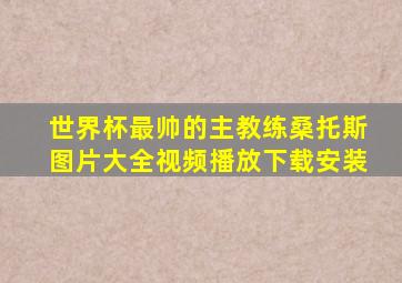 世界杯最帅的主教练桑托斯图片大全视频播放下载安装