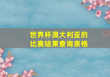 世界杯澳大利亚的比赛结果查询表格