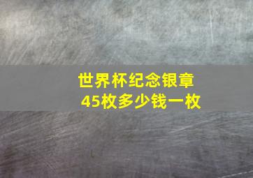 世界杯纪念银章45枚多少钱一枚