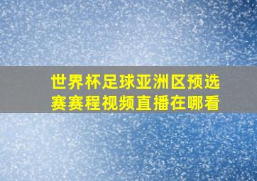 世界杯足球亚洲区预选赛赛程视频直播在哪看