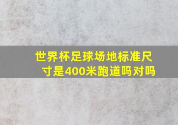 世界杯足球场地标准尺寸是400米跑道吗对吗