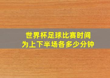 世界杯足球比赛时间为上下半场各多少分钟