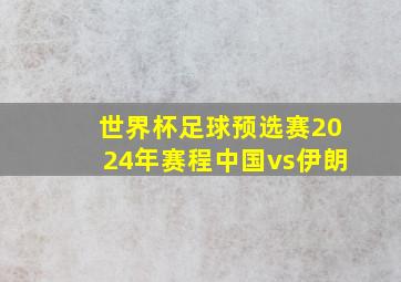 世界杯足球预选赛2024年赛程中国vs伊朗