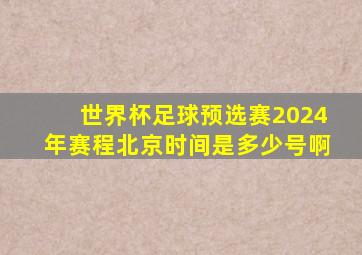 世界杯足球预选赛2024年赛程北京时间是多少号啊