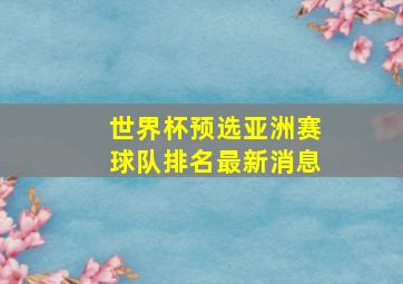 世界杯预选亚洲赛球队排名最新消息