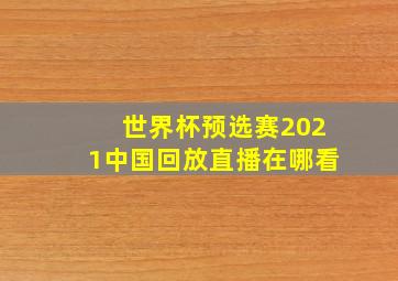 世界杯预选赛2021中国回放直播在哪看