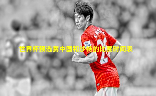 世界杯预选赛中国和沙特的比赛时间表
