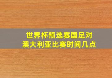 世界杯预选赛国足对澳大利亚比赛时间几点