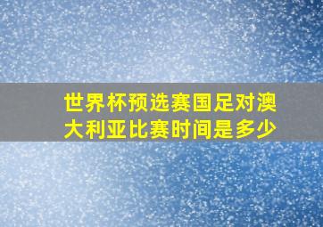 世界杯预选赛国足对澳大利亚比赛时间是多少