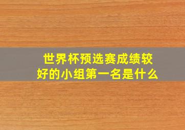 世界杯预选赛成绩较好的小组第一名是什么