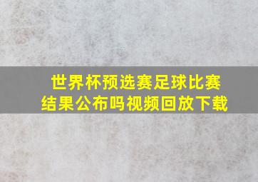 世界杯预选赛足球比赛结果公布吗视频回放下载