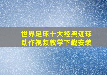 世界足球十大经典进球动作视频教学下载安装