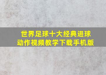 世界足球十大经典进球动作视频教学下载手机版