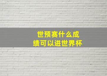 世预赛什么成绩可以进世界杯