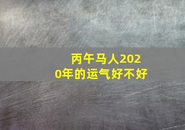 丙午马人2020年的运气好不好