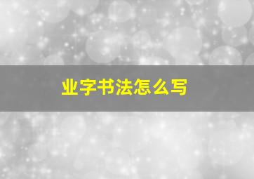 业字书法怎么写